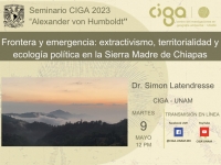Seminario CIGA &quot;Alexander von Humboldt&quot;: Frontera y emergencia: extractivismo, territorialidad y   ecología política en la Sierra Madre de Chiapas