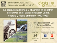 Seminario CIGA &quot;Alexander von Humboldt&quot;: La agricultura del maíz y el cambio en el patrón de cultivos en el Bajío: revolución verde, energía y medio ambiente, 1940-1960