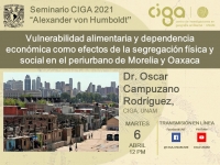 Seminario CIGA &quot;Alexander von Humboldt&quot;: Vulnerabilidad alimentaria y dependencia económica como efectos de la segregación física y social en el periurbano de Morelia y Oaxaca
